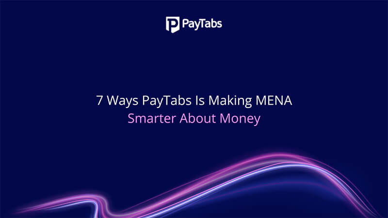 7 Ways PayTabs Is Making MENA Smarter About Money